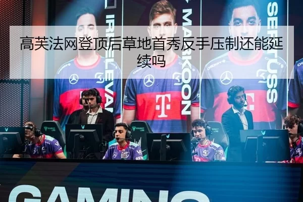高芙法网登顶后草地首秀反手压制还能延续吗
